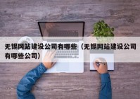 无锡网站建设公司有哪些（无锡网站建设公司有哪些公司）