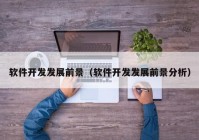 软件开发发展前景（软件开发发展前景分析）