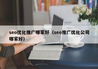 seo优化推广哪家好（seo推广优化公司哪家好）